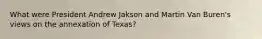 What were President Andrew Jakson and Martin Van Buren's views on the annexation of Texas?