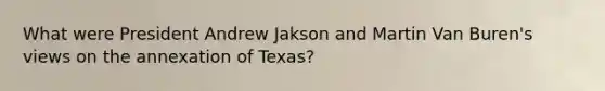 What were President Andrew Jakson and Martin Van Buren's views on the annexation of Texas?