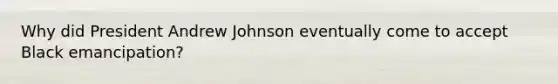 Why did President Andrew Johnson eventually come to accept Black emancipation?
