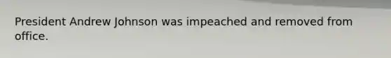 President Andrew Johnson was impeached and removed from office.