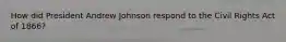 How did President Andrew Johnson respond to the Civil Rights Act of 1866?