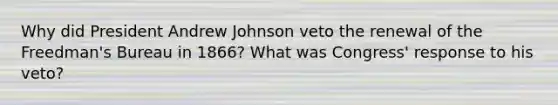 Why did President Andrew Johnson veto the renewal of the Freedman's Bureau in 1866? What was Congress' response to his veto?