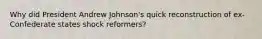 Why did President Andrew Johnson's quick reconstruction of ex-Confederate states shock reformers?