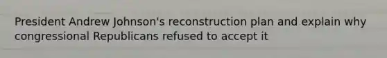 President Andrew Johnson's reconstruction plan and explain why congressional Republicans refused to accept it