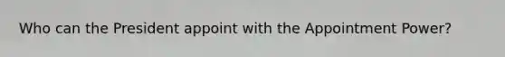 Who can the President appoint with the Appointment Power?