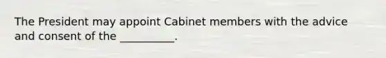 The President may appoint Cabinet members with the advice and consent of the __________.