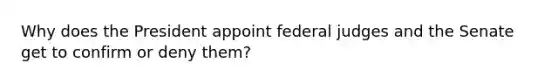 Why does the President appoint federal judges and the Senate get to confirm or deny them?