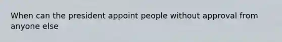 When can the president appoint people without approval from anyone else