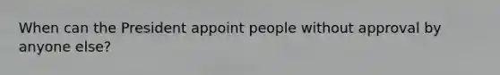 When can the President appoint people without approval by anyone else?