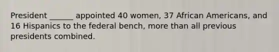 President ______ appointed 40 women, 37 African Americans, and 16 Hispanics to the federal bench, more than all previous presidents combined.