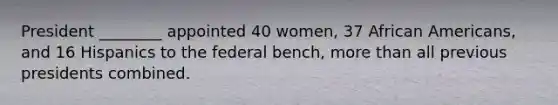 President ________ appointed 40 women, 37 African Americans, and 16 Hispanics to the federal bench, more than all previous presidents combined.