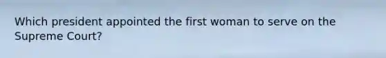 Which president appointed the first woman to serve on the Supreme Court?