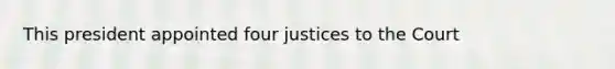 This president appointed four justices to the Court