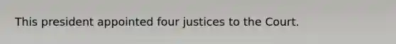 This president appointed four justices to the Court.