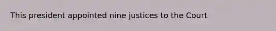 This president appointed nine justices to the Court