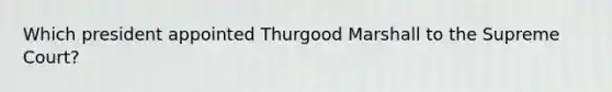 Which president appointed Thurgood Marshall to the Supreme Court?