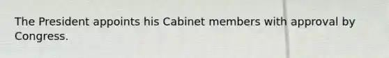 The President appoints his Cabinet members with approval by Congress.