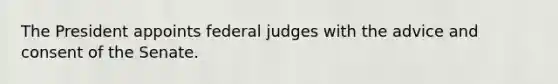 The President appoints federal judges with the advice and consent of the Senate.