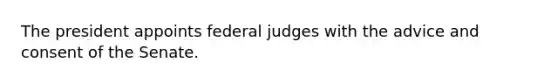 The president appoints federal judges with the advice and consent of the Senate.