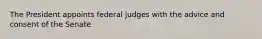 The President appoints federal judges with the advice and consent of the Senate