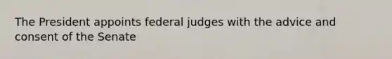 The President appoints federal judges with the advice and consent of the Senate