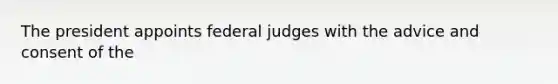 The president appoints federal judges with the advice and consent of the