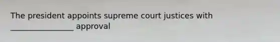 The president appoints supreme court justices with ________________ approval