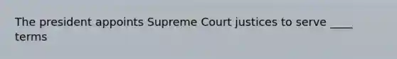 The president appoints Supreme Court justices to serve ____ terms