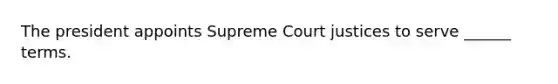 The president appoints Supreme Court justices to serve ______ terms.