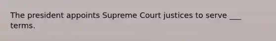 The president appoints Supreme Court justices to serve ___ terms.