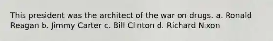 This president was the architect of the war on drugs. a. Ronald Reagan b. Jimmy Carter c. Bill Clinton d. Richard Nixon