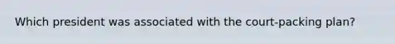 Which president was associated with the court-packing plan?
