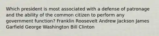 Which president is most associated with a defense of patronage and the ability of the common citizen to perform any government function? Franklin Roosevelt Andrew Jackson James Garfield George Washington Bill Clinton