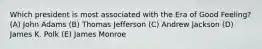 Which president is most associated with the Era of Good Feeling? (A) John Adams (B) Thomas Jefferson (C) Andrew Jackson (D) James K. Polk (E) James Monroe