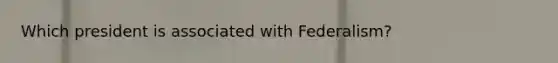 Which president is associated with Federalism?