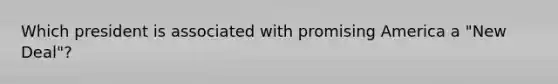 Which president is associated with promising America a "New Deal"?