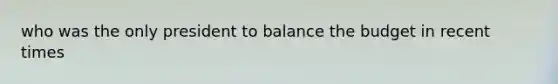 who was the only president to balance the budget in recent times