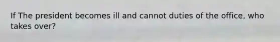 If The president becomes ill and cannot duties of the office, who takes over?