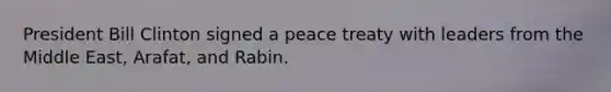 President Bill Clinton signed a peace treaty with leaders from the Middle East, Arafat, and Rabin.