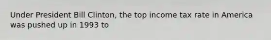Under President Bill Clinton, the top income tax rate in America was pushed up in 1993 to