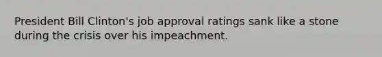 President Bill Clinton's job approval ratings sank like a stone during the crisis over his impeachment.