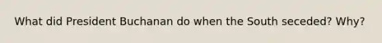 What did President Buchanan do when the South seceded? Why?