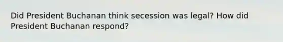 Did President Buchanan think secession was legal? How did President Buchanan respond?