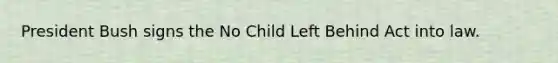 President Bush signs the No Child Left Behind Act into law.