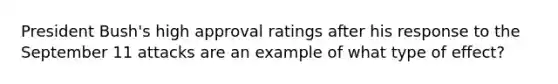 President Bush's high approval ratings after his response to the September 11 attacks are an example of what type of effect?