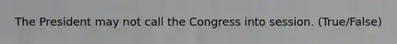 The President may not call the Congress into session. (True/False)