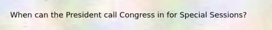 When can the President call Congress in for Special Sessions?