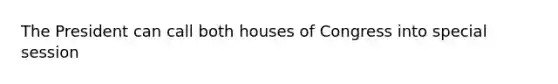 The President can call both houses of Congress into special session