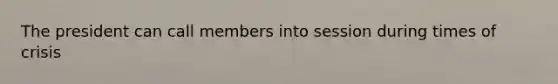 The president can call members into session during times of crisis