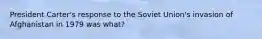 President Carter's response to the Soviet Union's invasion of Afghanistan in 1979 was what?